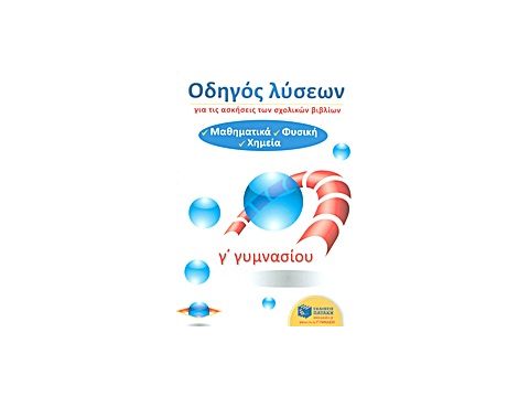 ΟΔΗΓΟΣ ΛΥΣΕΩΝ ΓΙΑ ΤΙΣ ΑΣΚΗΣΕΙΣ ΤΩΝ ΣΧΟΛΙΚΩΝ ΒΙΒΛΙΩΝ Γ΄ ΓΥΜΝΑΣΙΟΥ ΜΑΘΗΜΑΤΙΚΑ, ΦΥΣΙΚΗ, ΧΗΜΕΙΑ ΟΔΗΓΟΣ ΛΥΣΕΩΝ ΓΙΑ ΤΙΣ ΑΣΚΗΣΕΙΣ ΤΩΝ ΣΧΟΛΙΚΩΝ ΒΙΒΛΙΩΝ Γ΄ ΓΥΜΝΑΣΙΟΥ ΜΑΘΗΜΑΤΙΚΑ, ΦΥΣΙΚΗ, ΧΗΜΕΙΑ