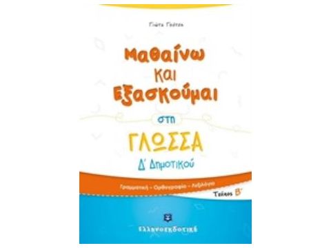 ΜΑΘΑΙΝΩ ΚΑΙ ΕΞΑΣΚΟΥΜΑΙ ΣΤΗ ΓΛΩΣΣΑ Δ΄ΔΗΜΟΤΙΚΟΥ ΤΕΥΧΟΣ Β΄: ΓΡΑΜΜΑΤΙΚΗ, ΟΡΘΟΓΡΑΦΙΑ, ΛΕΞΙΛΟΓΙΟ